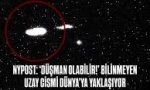 7 TEMMUZ 2025 – NYPOST’a Göre “Düşman Olabilir!” Dünya'ya Bilinmeyen Bir Uzay Cismi Yaklaşıyor Olabilir!